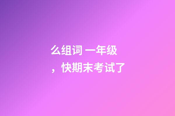么组词 一年级，快期末考试了-第1张-观点-玄机派